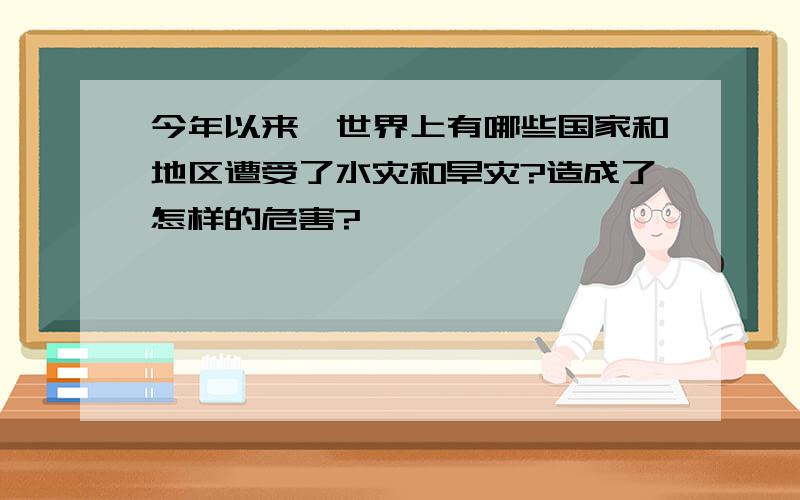 今年以来,世界上有哪些国家和地区遭受了水灾和旱灾?造成了怎样的危害?