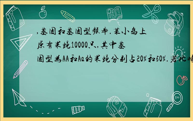 ,基因和基因型频率.某小岛上原有果蝇10000只,其中基因型为AA和Aa的果蝇分别占20%和50%.若此时入侵了1000