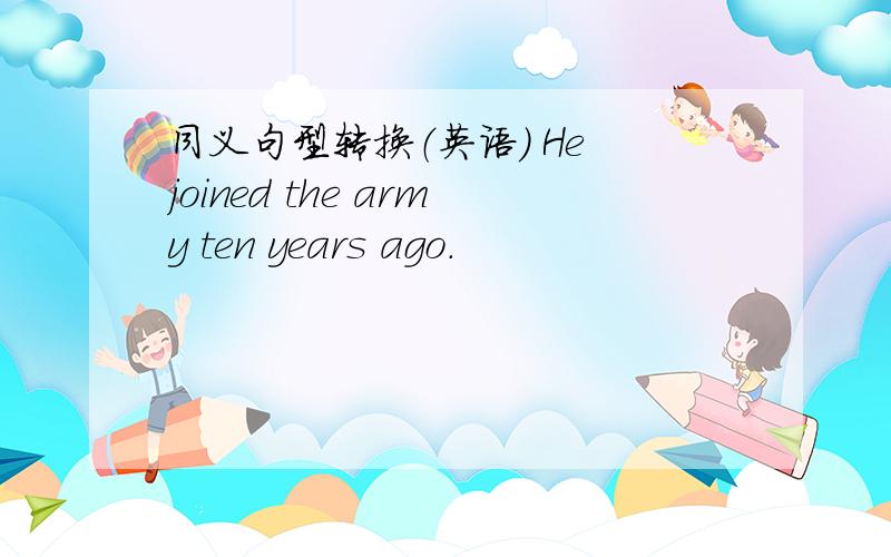 同义句型转换（英语） He joined the army ten years ago.