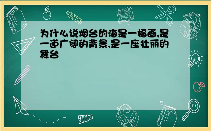 为什么说烟台的海是一幅画,是一道广阔的背景,是一座壮丽的舞台