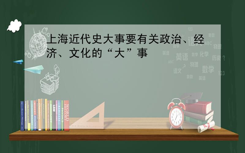 上海近代史大事要有关政治、经济、文化的“大”事