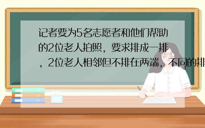 记者要为5名志愿者和他们帮助的2位老人拍照，要求排成一排，2位老人相邻但不排在两端，不同的排法共有（　　）