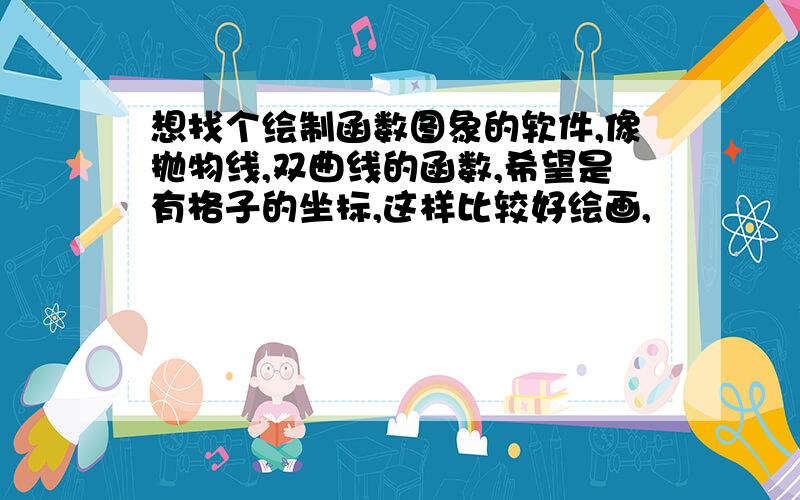 想找个绘制函数图象的软件,像抛物线,双曲线的函数,希望是有格子的坐标,这样比较好绘画,