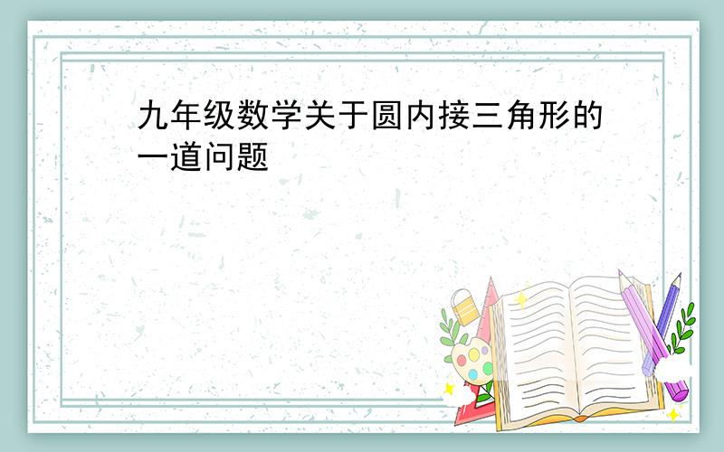 九年级数学关于圆内接三角形的一道问题