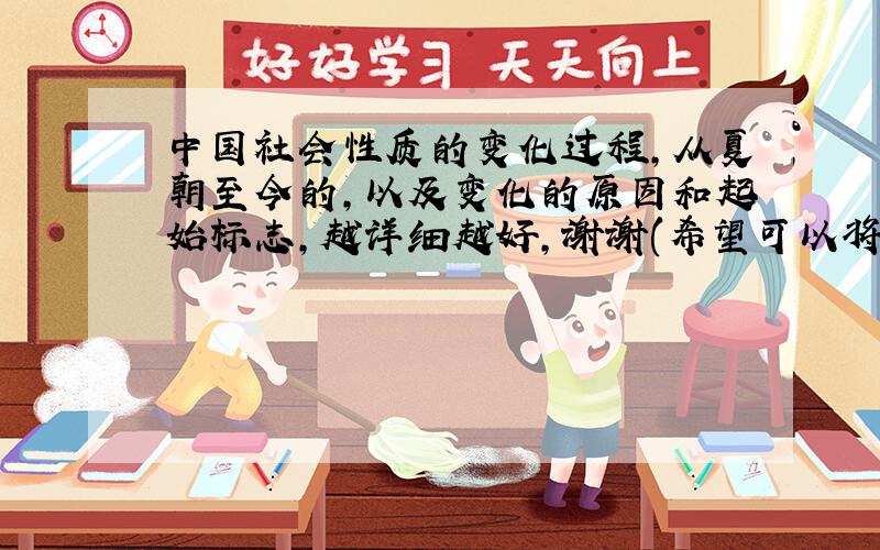 中国社会性质的变化过程,从夏朝至今的,以及变化的原因和起始标志,越详细越好,谢谢(希望可以将土地所有制形式的变化更加细致