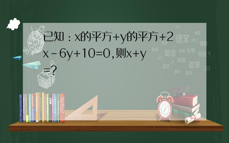 已知：x的平方+y的平方+2x-6y+10=0,则x+y=?