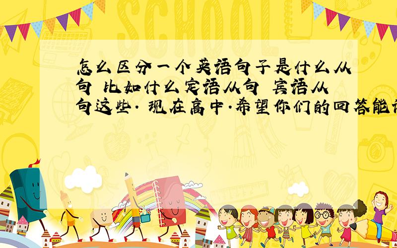 怎么区分一个英语句子是什么从句 比如什么定语从句 宾语从句这些. 现在高中.希望你们的回答能让我