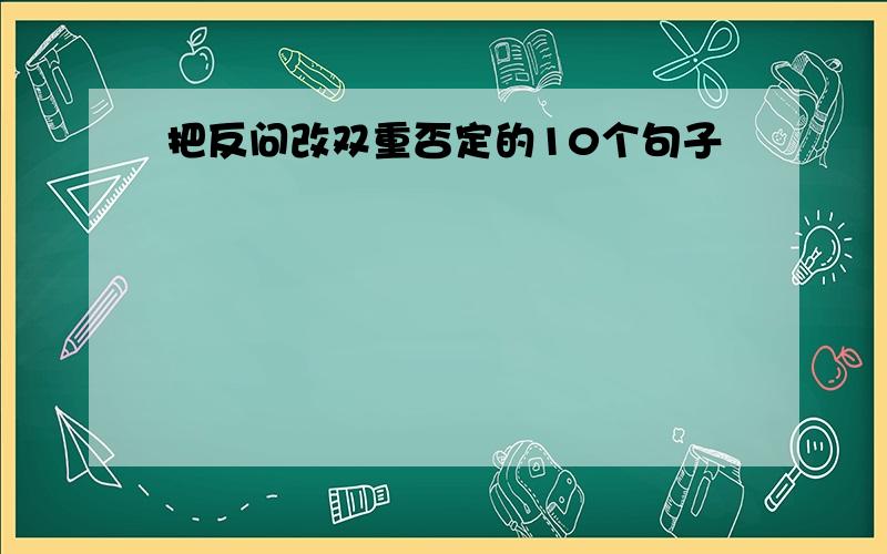 把反问改双重否定的10个句子