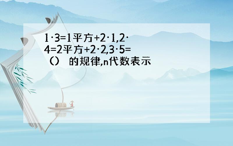 1·3=1平方+2·1,2·4=2平方+2·2,3·5=（） 的规律,n代数表示