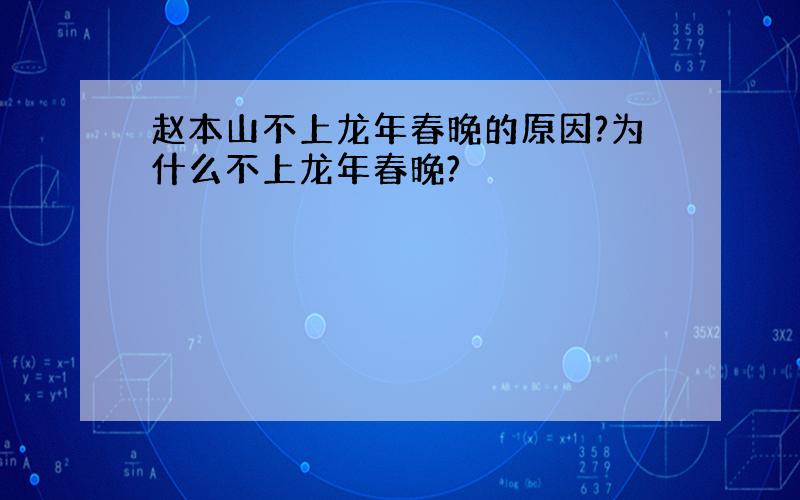 赵本山不上龙年春晚的原因?为什么不上龙年春晚?