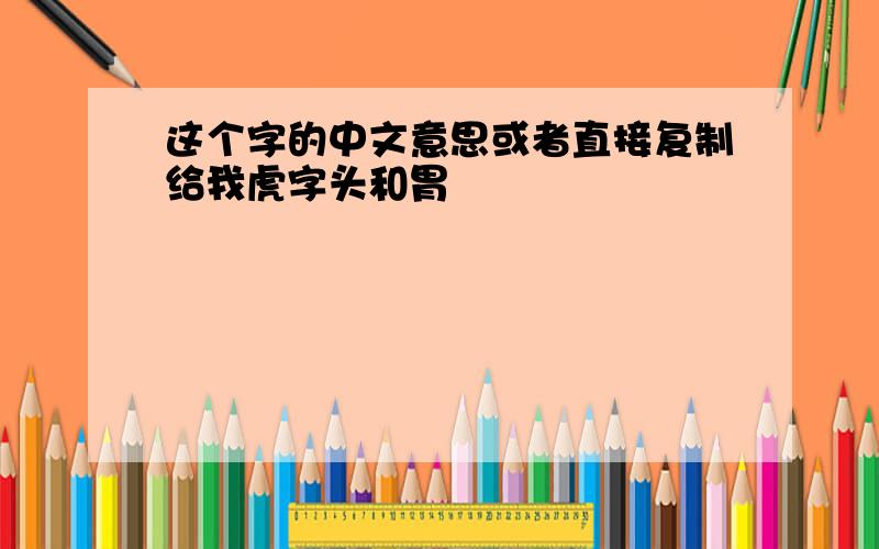 这个字的中文意思或者直接复制给我虎字头和胃