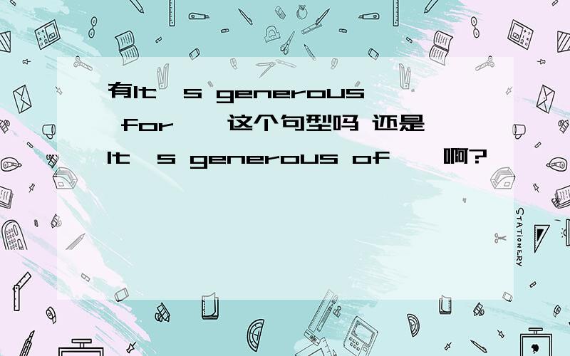 有It's generous for……这个句型吗 还是It's generous of……啊?