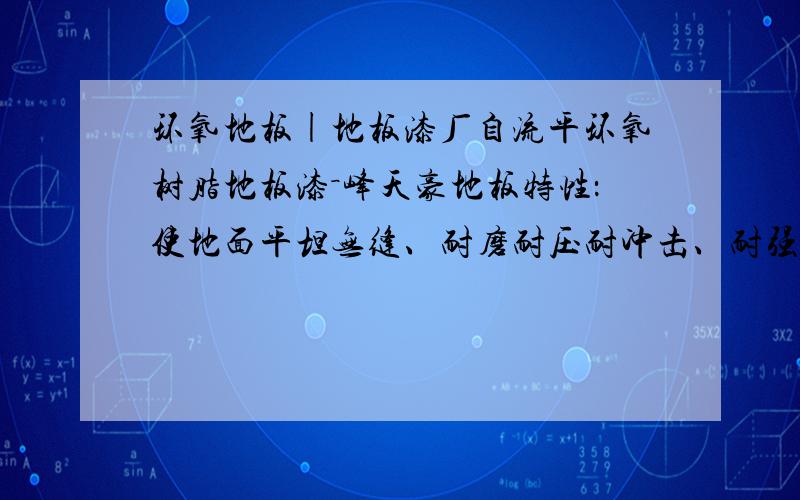 环氧地板|地板漆厂自流平环氧树脂地板漆－峰天豪地板特性：使地面平坦无缝、耐磨耐压耐冲击、耐强酸强碱、耐化学药品、耐油类腐