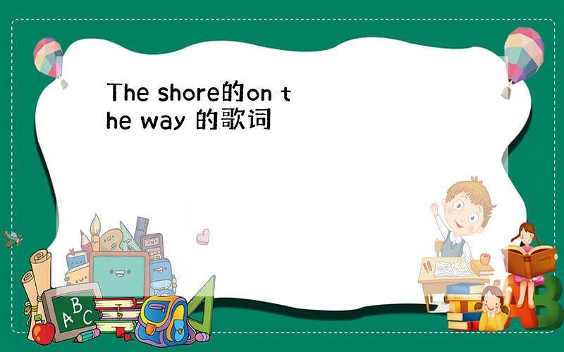 The shore的on the way 的歌词