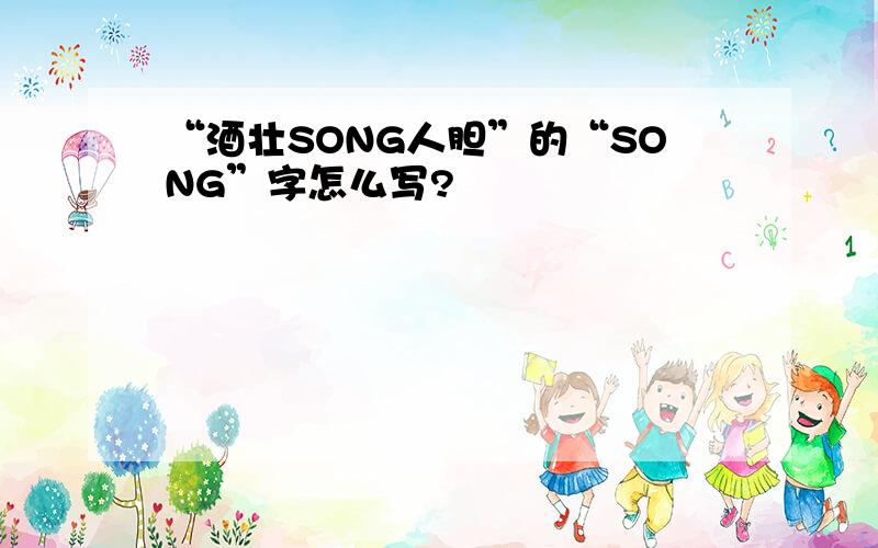 “酒壮SONG人胆”的“SONG”字怎么写?