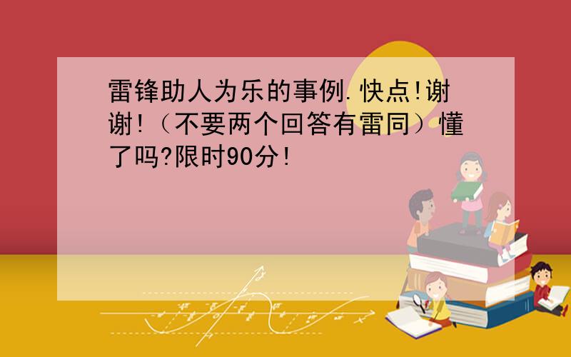 雷锋助人为乐的事例.快点!谢谢!（不要两个回答有雷同）懂了吗?限时90分!