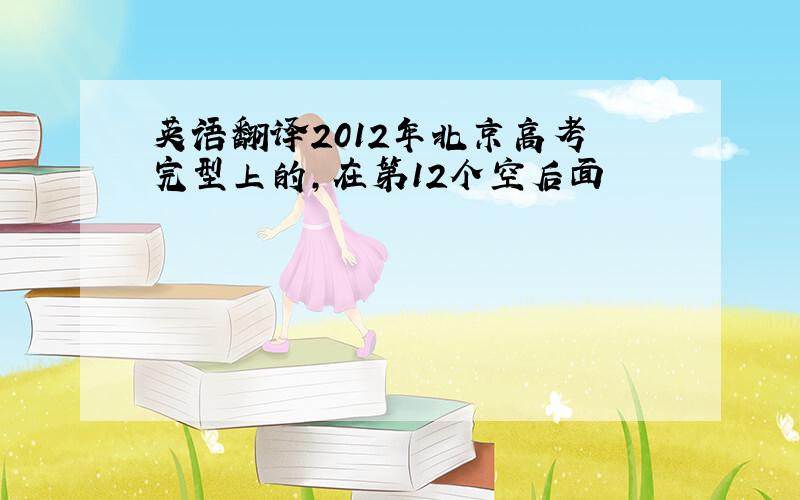 英语翻译2012年北京高考 完型上的,在第12个空后面