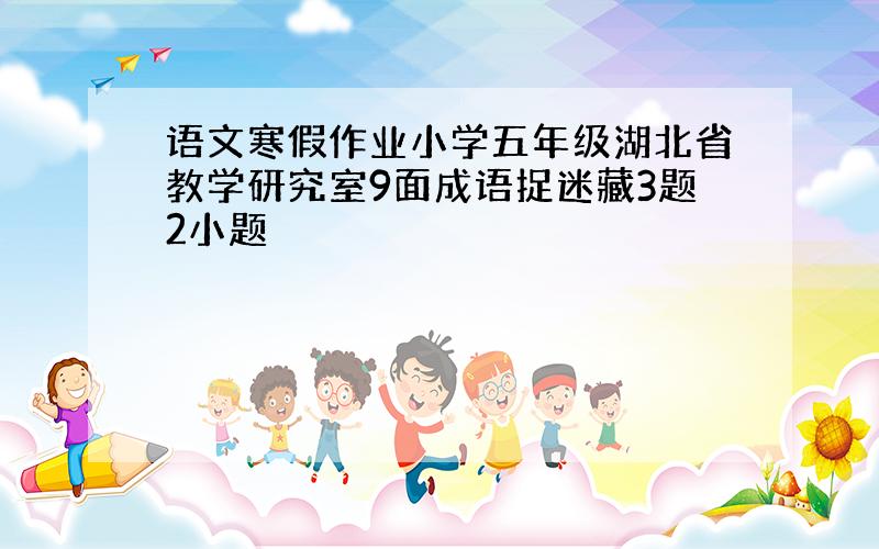 语文寒假作业小学五年级湖北省教学研究室9面成语捉迷藏3题2小题