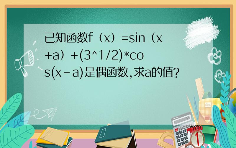 已知函数f（x）=sin（x+a）+(3^1/2)*cos(x-a)是偶函数,求a的值?