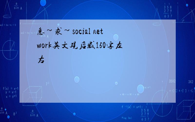 急~求~social network英文观后感150字左右