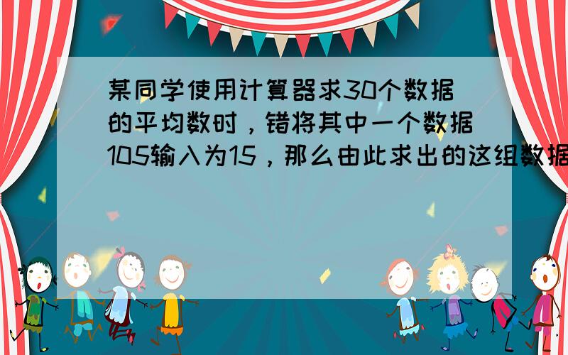 某同学使用计算器求30个数据的平均数时，错将其中一个数据105输入为15，那么由此求出的这组数据的平均数与实际平均数的差