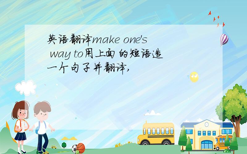 英语翻译make one's way to用上面的短语造一个句子并翻译,