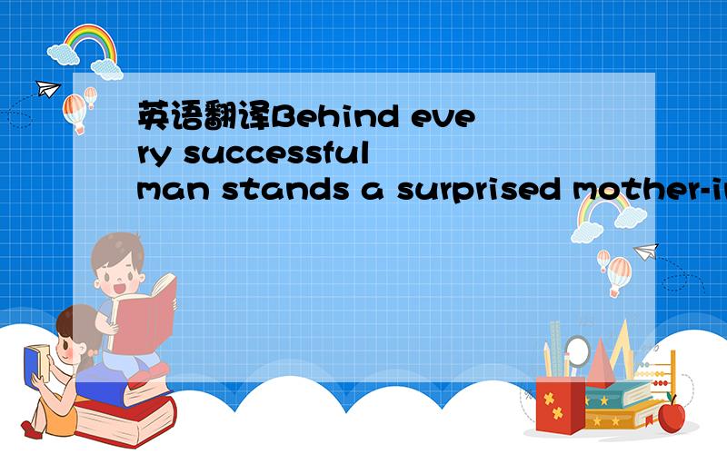 英语翻译Behind every successful man stands a surprised mother-in