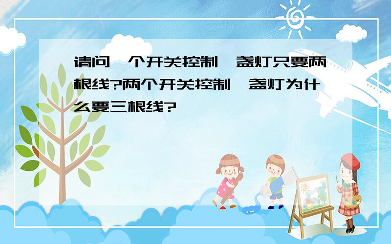 请问一个开关控制一盏灯只要两根线?两个开关控制一盏灯为什么要三根线?