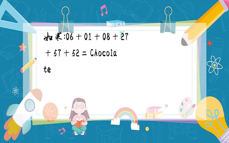 如果:06+01+08+27+57+52=Chocolate