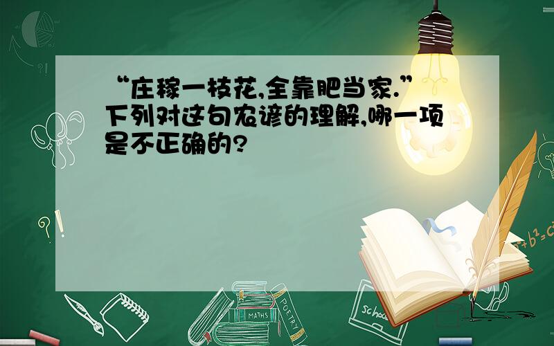 “庄稼一枝花,全靠肥当家.”下列对这句农谚的理解,哪一项是不正确的?