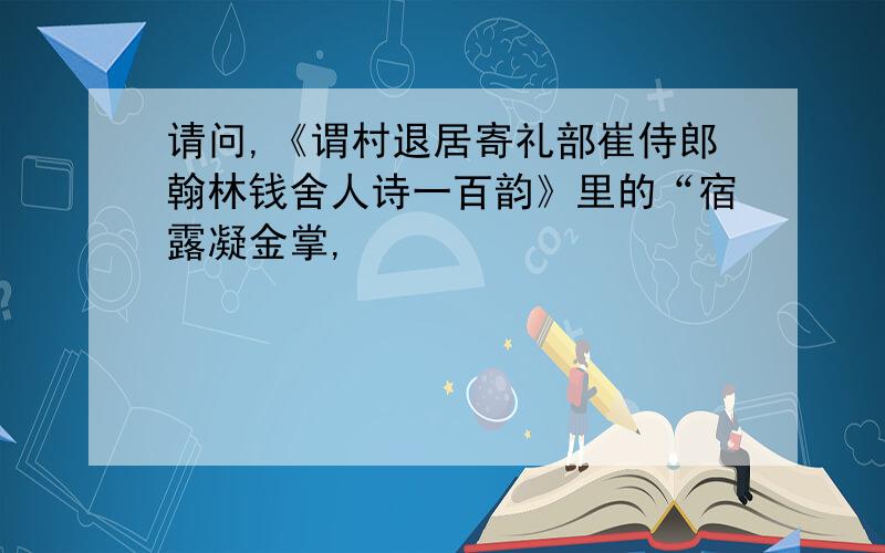 请问,《谓村退居寄礼部崔侍郎翰林钱舍人诗一百韵》里的“宿露凝金掌,