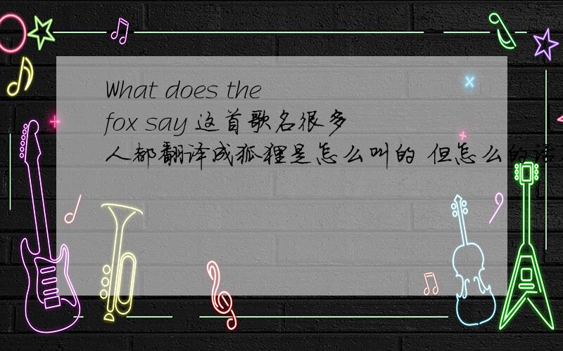 What does the fox say 这首歌名很多人都翻译成狐狸是怎么叫的 但怎么的话不应该是How does t