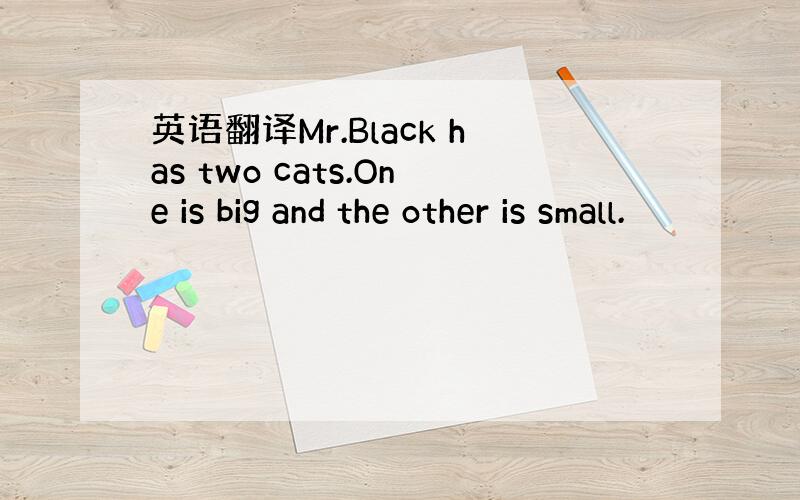 英语翻译Mr.Black has two cats.One is big and the other is small.