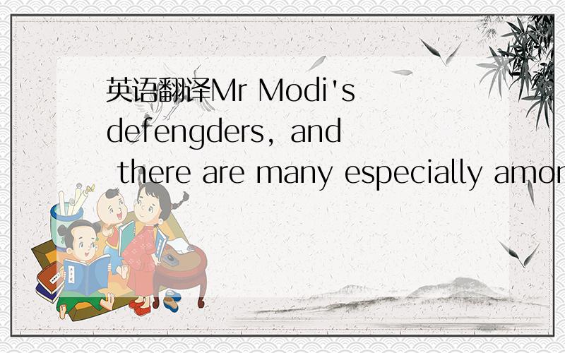 英语翻译Mr Modi's defengders，and there are many especially among