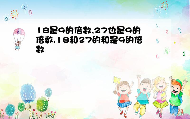 18是9的倍数,27也是9的倍数.18和27的和是9的倍数