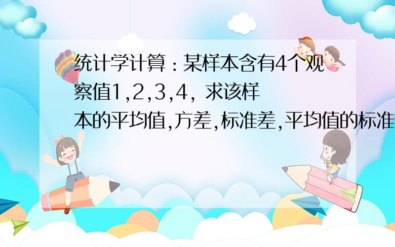 统计学计算：某样本含有4个观察值1,2,3,4, 求该样本的平均值,方差,标准差,平均值的标准误,变异系数