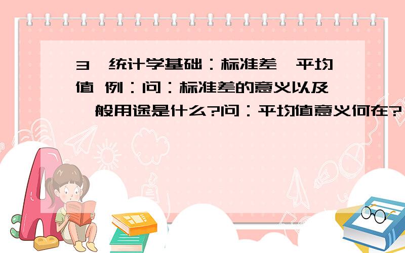 3、统计学基础：标准差、平均值 例：问：标准差的意义以及一般用途是什么?问：平均值意义何在?