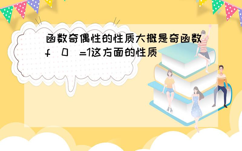 函数奇偶性的性质大概是奇函数f(0)=1这方面的性质