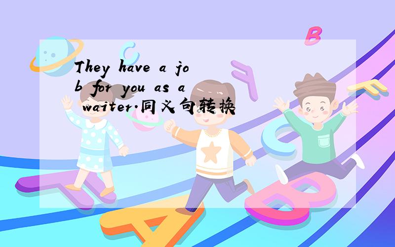 They have a job for you as a waiter.同义句转换