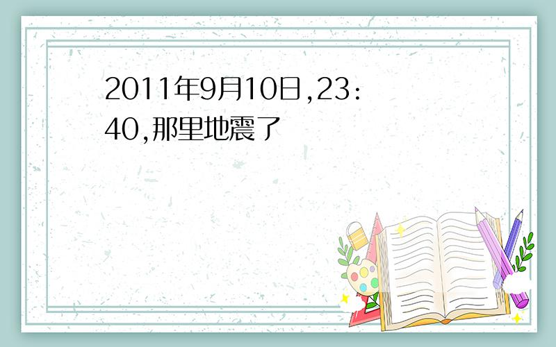 2011年9月10日,23:40,那里地震了