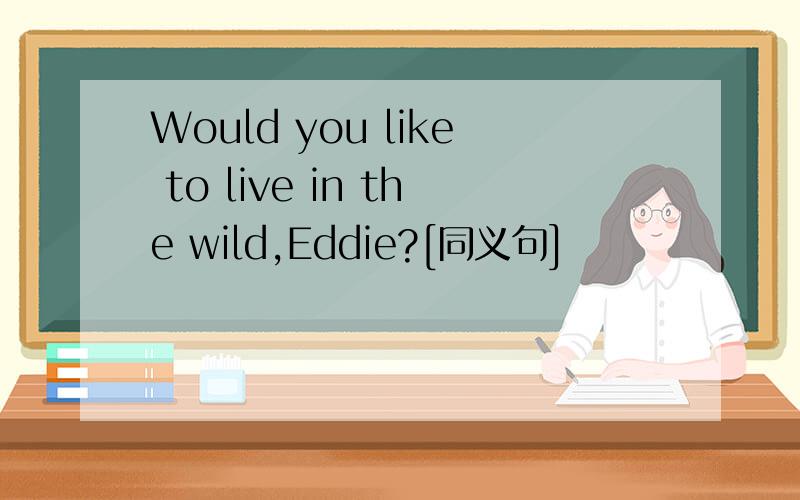 Would you like to live in the wild,Eddie?[同义句]