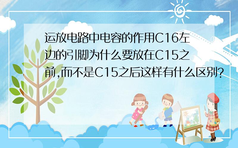 运放电路中电容的作用C16左边的引脚为什么要放在C15之前,而不是C15之后这样有什么区别?