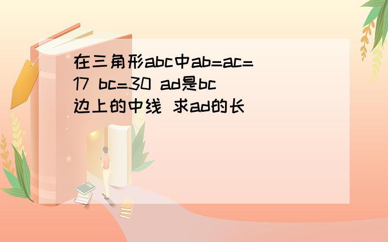 在三角形abc中ab=ac=17 bc=30 ad是bc边上的中线 求ad的长