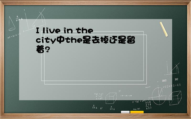 I live in the city中the是去掉还是留着?