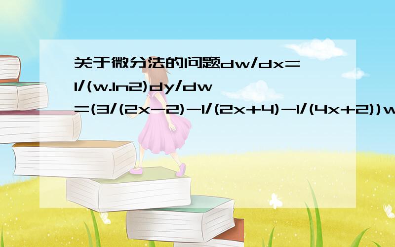 关于微分法的问题dw/dx=1/(w.ln2)dy/dw=(3/(2x-2)-1/(2x+4)-1/(4x+2))w求d