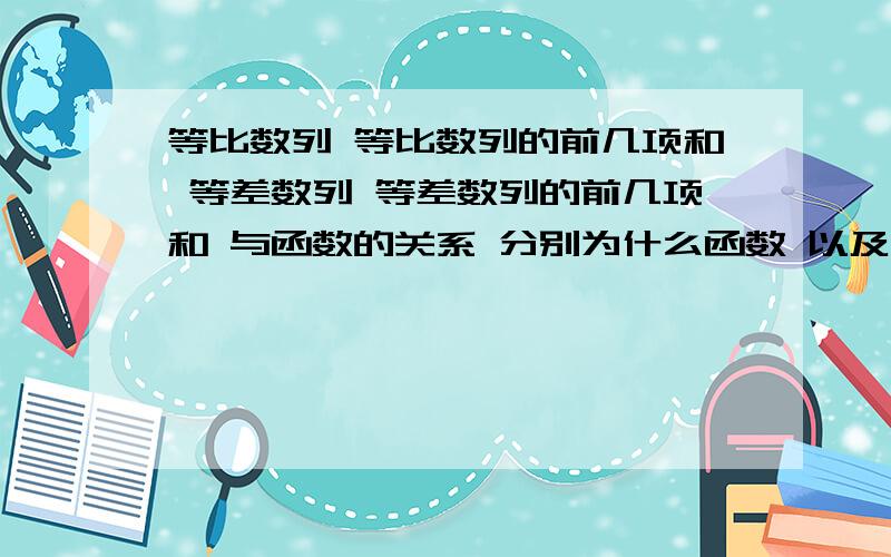 等比数列 等比数列的前几项和 等差数列 等差数列的前几项和 与函数的关系 分别为什么函数 以及哪个字母代表公差