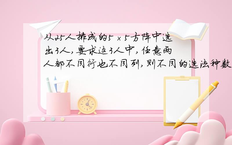 从25人排成的5×5方阵中选出3人,要求这3人中,任意两人都不同行也不同列,则不同的选法种数为?