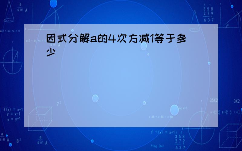 因式分解a的4次方减1等于多少