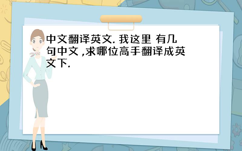 中文翻译英文. 我这里 有几句中文 ,求哪位高手翻译成英文下.