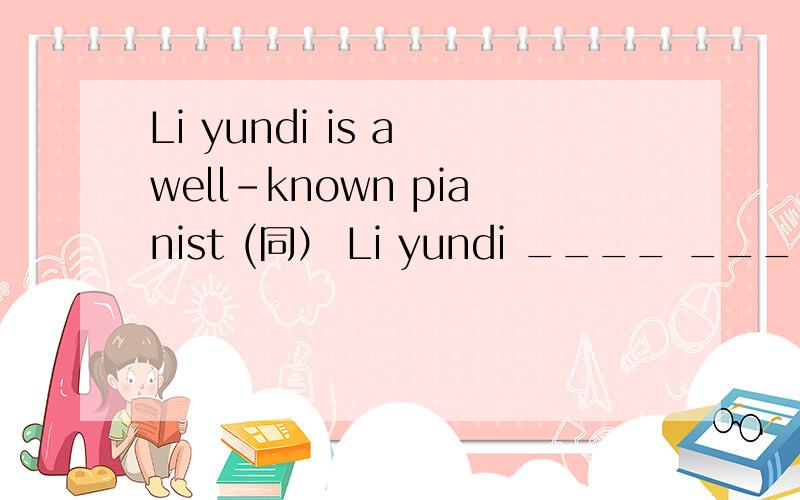 Li yundi is a well-known pianist (同） Li yundi ____ _____ a p